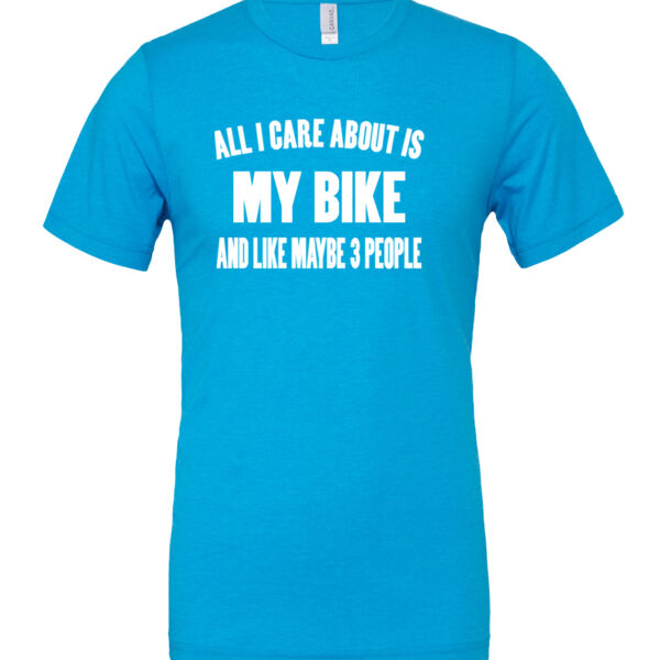 All I Care About Is My Bike and Maybe Like Three People - Cotton/Polyester T-Shirt Thumbnail